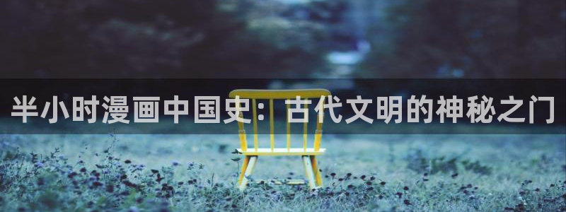 yy漫画网免费入口：半小时漫画中国史：古代文明的神秘之门