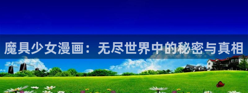 yy漫画免费在线观看：魔具少女漫画：无尽世界中的秘密与真相