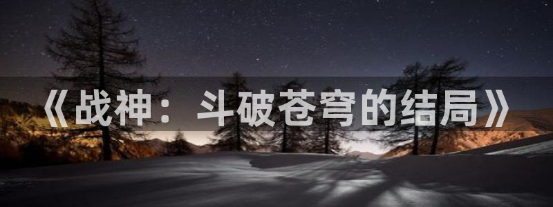 yy漫画sss：《战神：斗破苍穹的结局》