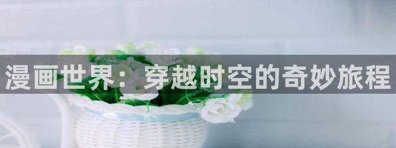 yy漫画免费：漫画世界：穿越时空的奇妙旅程