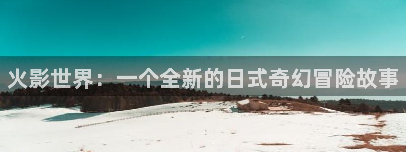 yy漫画韩国：火影世界：一个全新的日式奇幻冒险故事