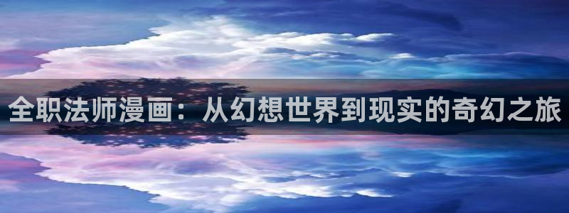 yy漫画韩漫在线阅读：全职法师漫画：从幻想世界到现实的奇幻之旅